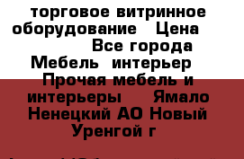 торговое витринное оборудование › Цена ­ 550 000 - Все города Мебель, интерьер » Прочая мебель и интерьеры   . Ямало-Ненецкий АО,Новый Уренгой г.